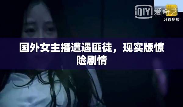 國(guó)外女主播遭遇匪徒，現(xiàn)實(shí)版驚險(xiǎn)劇情