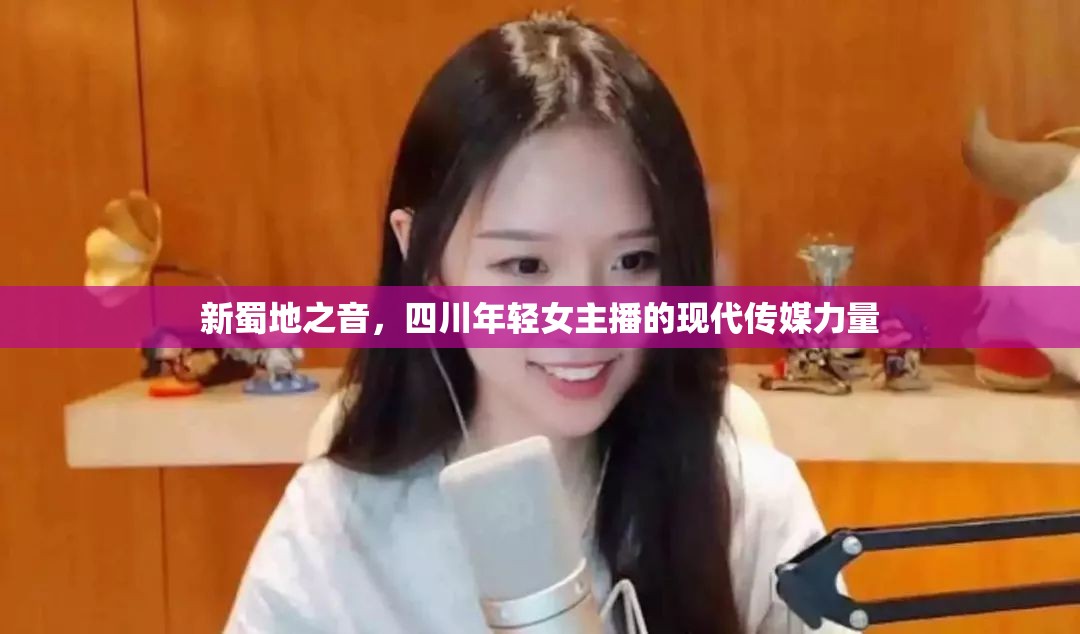 新蜀地之音，四川年輕女主播的現(xiàn)代傳媒力量