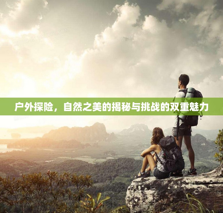 戶外探險(xiǎn)，自然之美的揭秘與挑戰(zhàn)的雙重魅力