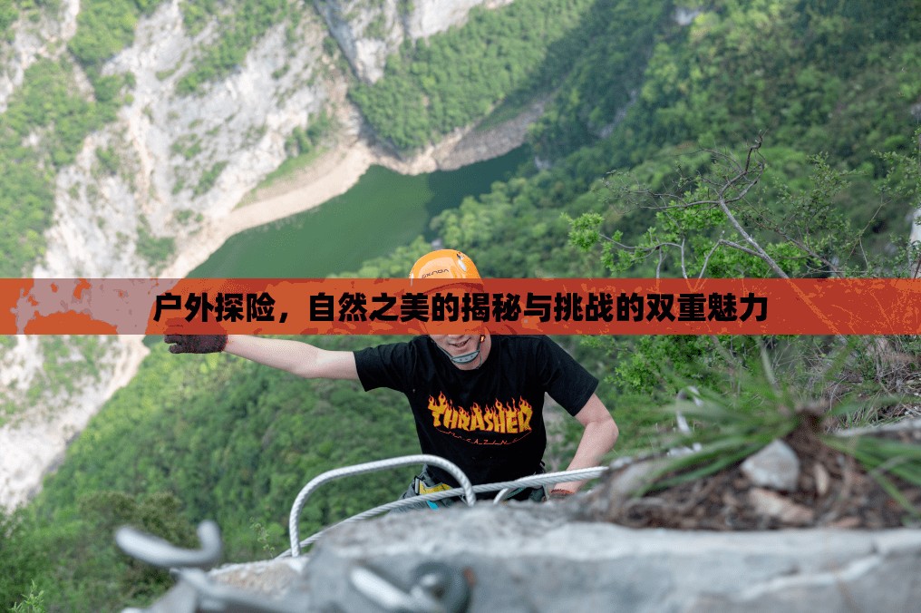 戶外探險(xiǎn)，自然之美的揭秘與挑戰(zhàn)的雙重魅力