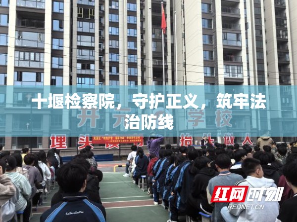 十堰檢察院，守護(hù)正義，筑牢法治防線