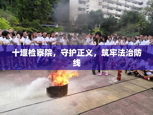 十堰檢察院，守護(hù)正義，筑牢法治防線