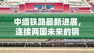 中緬鐵路最新進展，連接兩國未來的鋼鐵巨龍