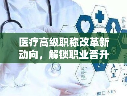 醫(yī)療高級(jí)職稱(chēng)改革新動(dòng)向，解鎖職業(yè)晉升的未來(lái)航標(biāo)