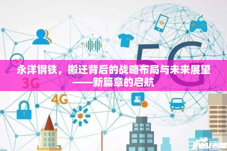 永洋鋼鐵，搬遷背后的戰(zhàn)略布局與未來展望——新篇章的啟航