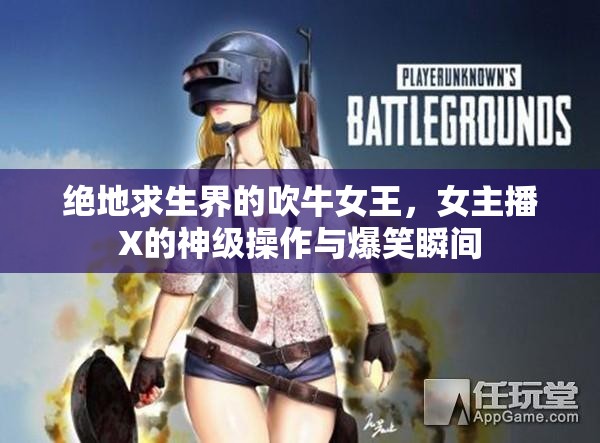 絕地求生界的吹牛女王，女主播X的神級操作與爆笑瞬間