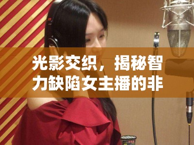 光影交織，揭秘智力缺陷女主播的非凡之旅