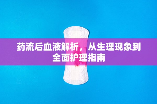 藥流后血液解析，從生理現(xiàn)象到全面護(hù)理指南