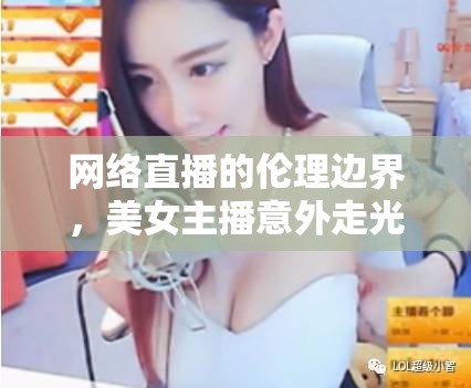 網(wǎng)絡(luò)直播的倫理邊界，美女主播意外走光事件引發(fā)的公眾審視