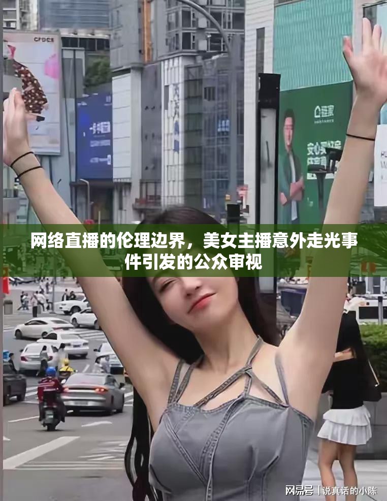 網(wǎng)絡(luò)直播的倫理邊界，美女主播意外走光事件引發(fā)的公眾審視