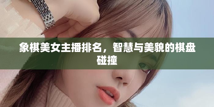 象棋美女主播排名，智慧與美貌的棋盤碰撞