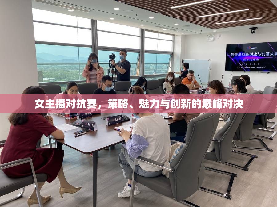 女主播對抗賽，策略、魅力與創(chuàng)新的巔峰對決
