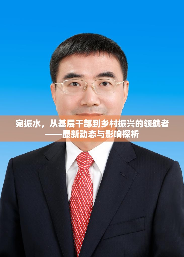 宛振水，從基層干部到鄉(xiāng)村振興的領(lǐng)航者——最新動態(tài)與影響探析