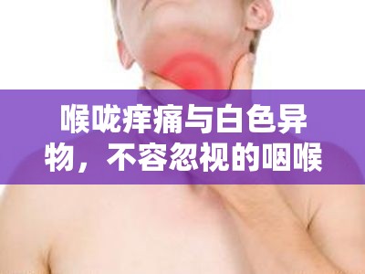 喉嚨癢痛與白色異物，不容忽視的咽喉健康警報(bào)