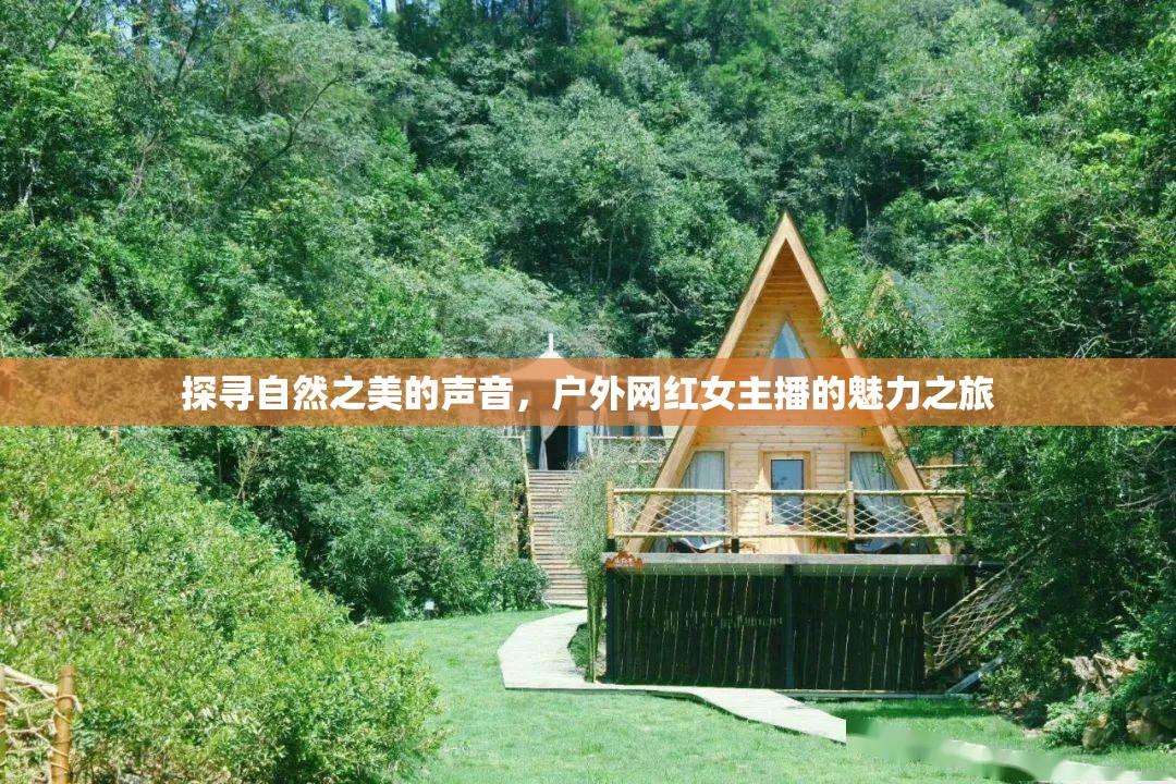 探尋自然之美的聲音，戶外網(wǎng)紅女主播的魅力之旅
