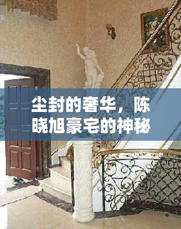 塵封的奢華，陳曉旭豪宅的神秘面紗