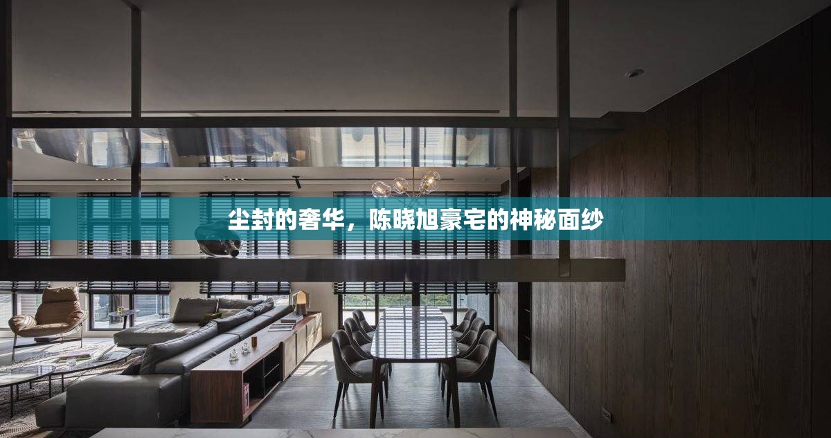 塵封的奢華，陳曉旭豪宅的神秘面紗