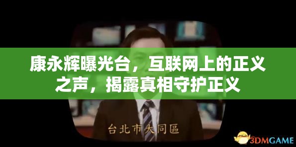 康永輝曝光臺，互聯(lián)網(wǎng)上的正義之聲，揭露真相守護正義