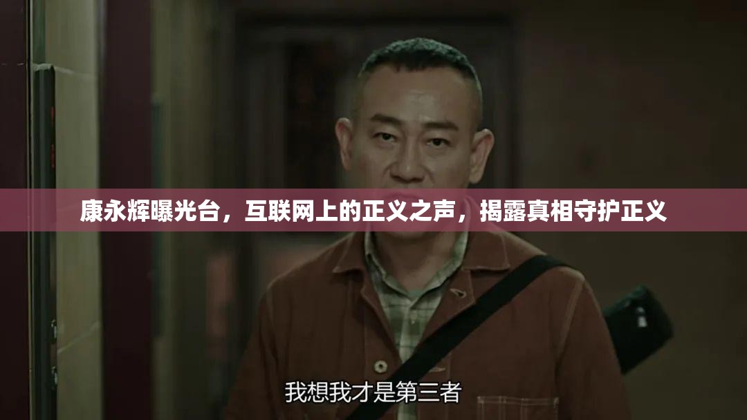 康永輝曝光臺，互聯(lián)網(wǎng)上的正義之聲，揭露真相守護正義