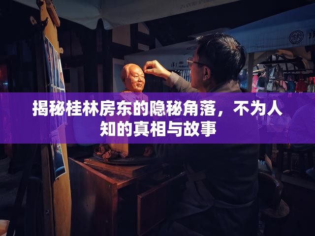 揭秘桂林房東的隱秘角落，不為人知的真相與故事