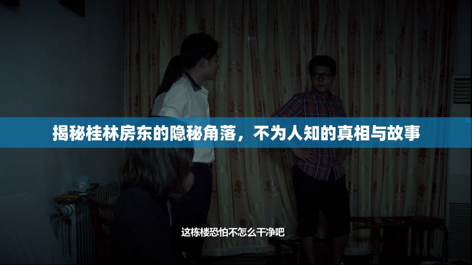 揭秘桂林房東的隱秘角落，不為人知的真相與故事