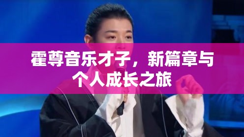 霍尊音樂才子，新篇章與個(gè)人成長之旅