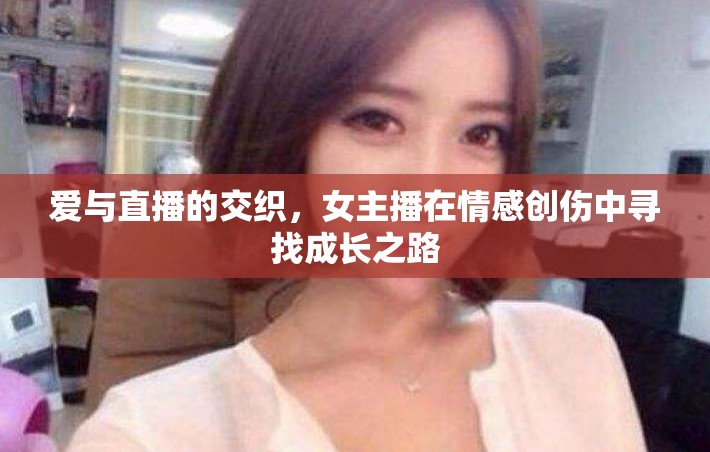 愛與直播的交織，女主播在情感創(chuàng)傷中尋找成長之路