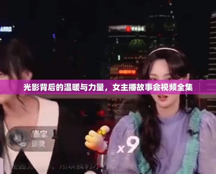 光影背后的溫暖與力量，女主播故事會視頻全集