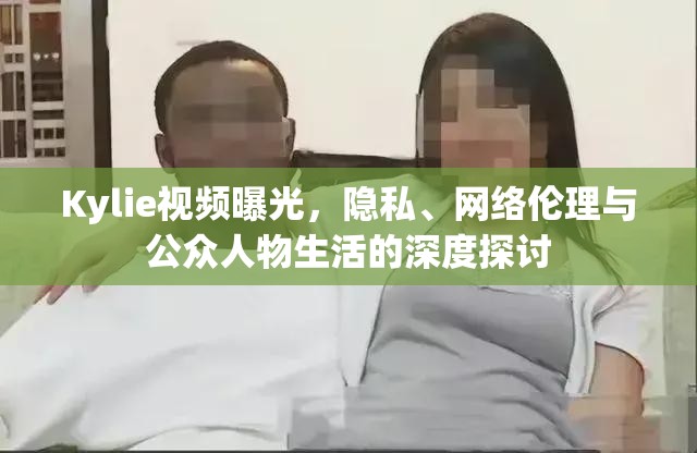 Kylie視頻曝光，隱私、網(wǎng)絡(luò)倫理與公眾人物生活的深度探討
