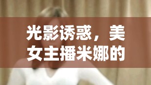 光影誘惑，美女主播米娜的絕美熱舞盛宴