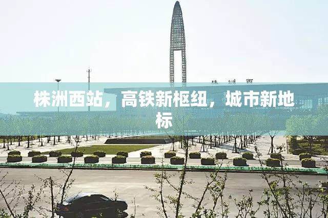 株洲西站，高鐵新樞紐，城市新地標