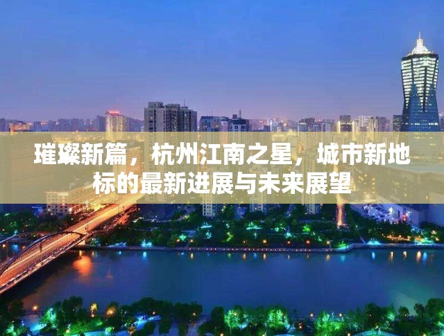 璀璨新篇，杭州江南之星，城市新地標(biāo)的最新進(jìn)展與未來展望