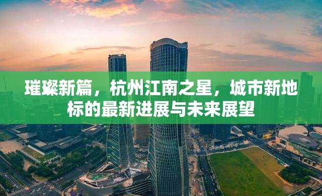 璀璨新篇，杭州江南之星，城市新地標(biāo)的最新進(jìn)展與未來展望