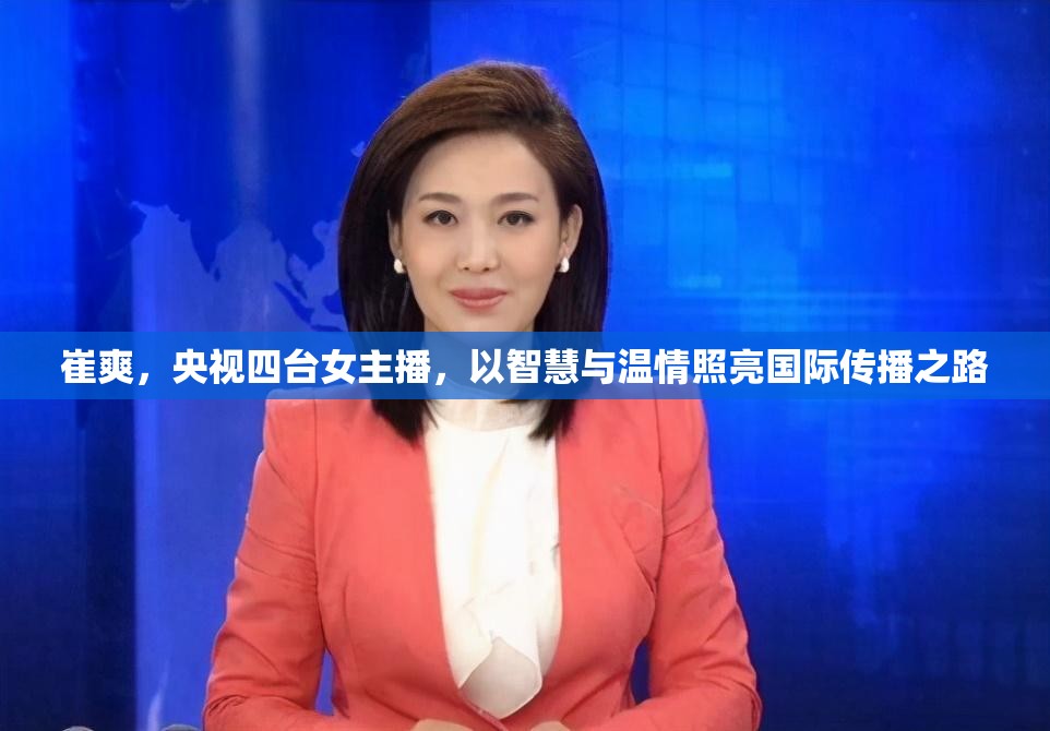 崔爽，央視四臺女主播，以智慧與溫情照亮國際傳播之路