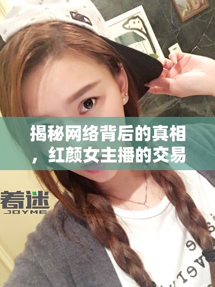 揭秘網(wǎng)絡(luò)背后的真相，紅顏女主播的交易與選擇