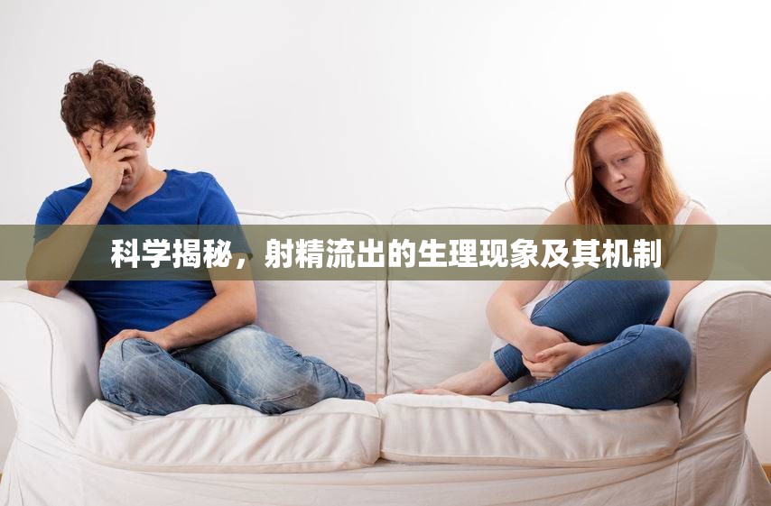科學(xué)揭秘，射精流出的生理現(xiàn)象及其機制