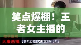 笑點(diǎn)爆棚！王者女主播的搞笑語錄大全