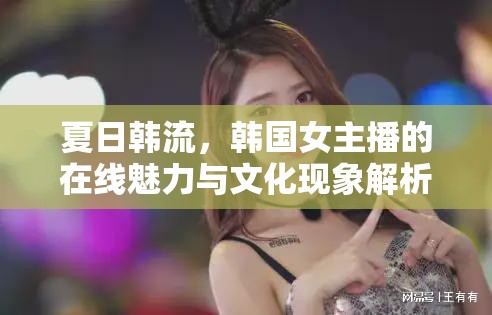 夏日韓流，韓國女主播的在線魅力與文化現(xiàn)象解析