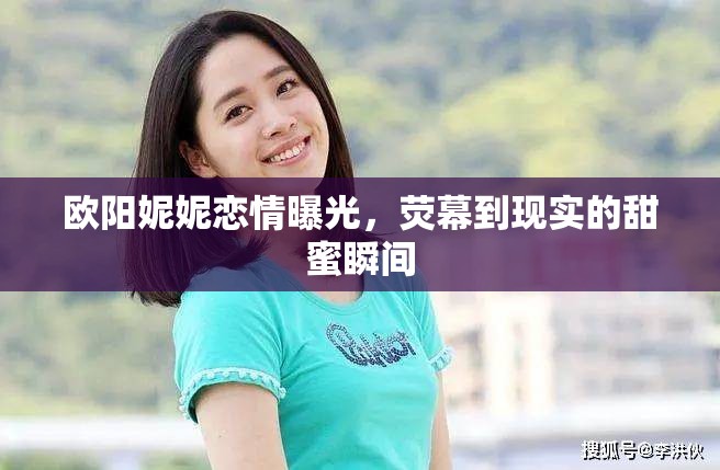 歐陽妮妮戀情曝光，熒幕到現(xiàn)實(shí)的甜蜜瞬間