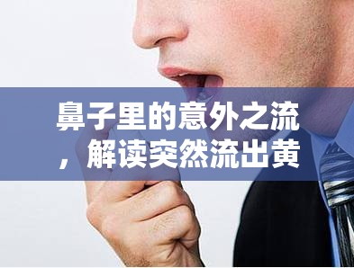 鼻子里的意外之流，解讀突然流出黃水的奧秘