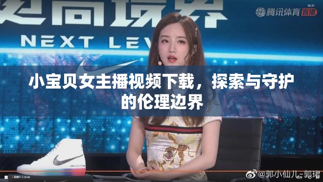 小寶貝女主播視頻下載，探索與守護(hù)的倫理邊界