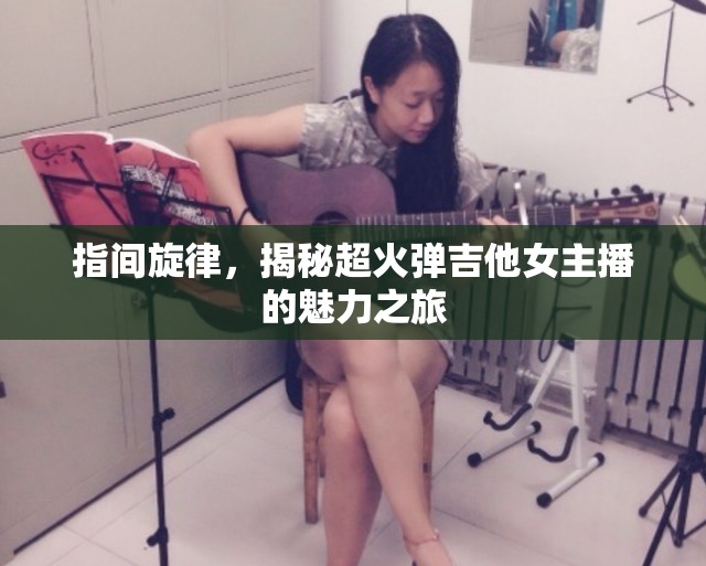 指間旋律，揭秘超火彈吉他女主播的魅力之旅