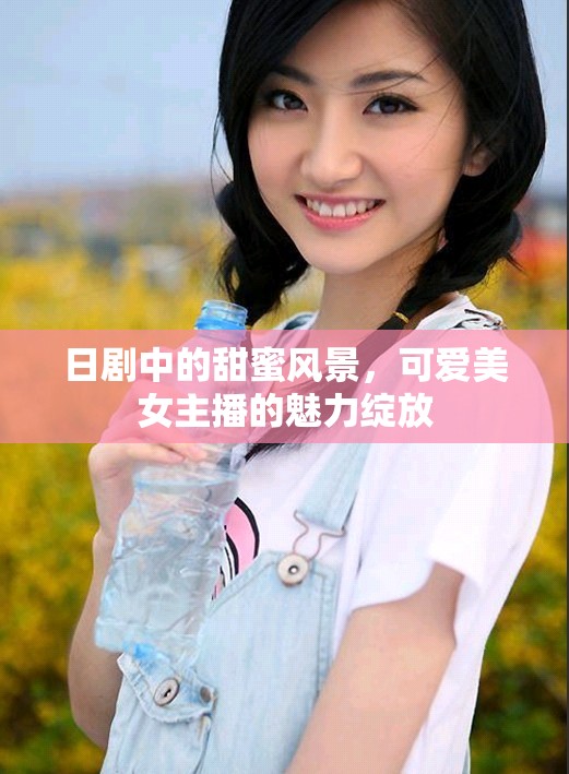 日劇中的甜蜜風(fēng)景，可愛美女主播的魅力綻放