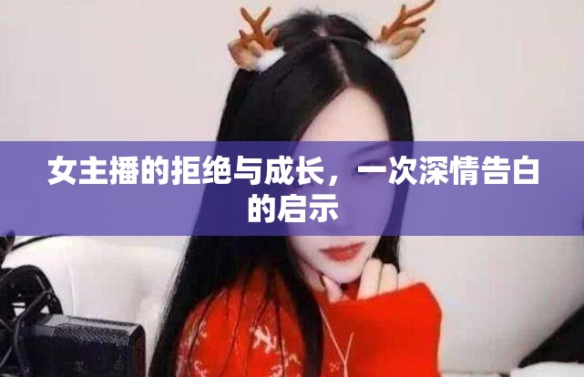 女主播的拒絕與成長(zhǎng)，一次深情告白的啟示