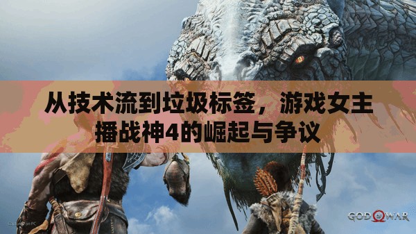 從技術流到垃圾標簽，游戲女主播戰(zhàn)神4的崛起與爭議
