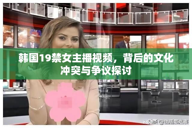 韓國19禁女主播視頻，背后的文化沖突與爭議探討