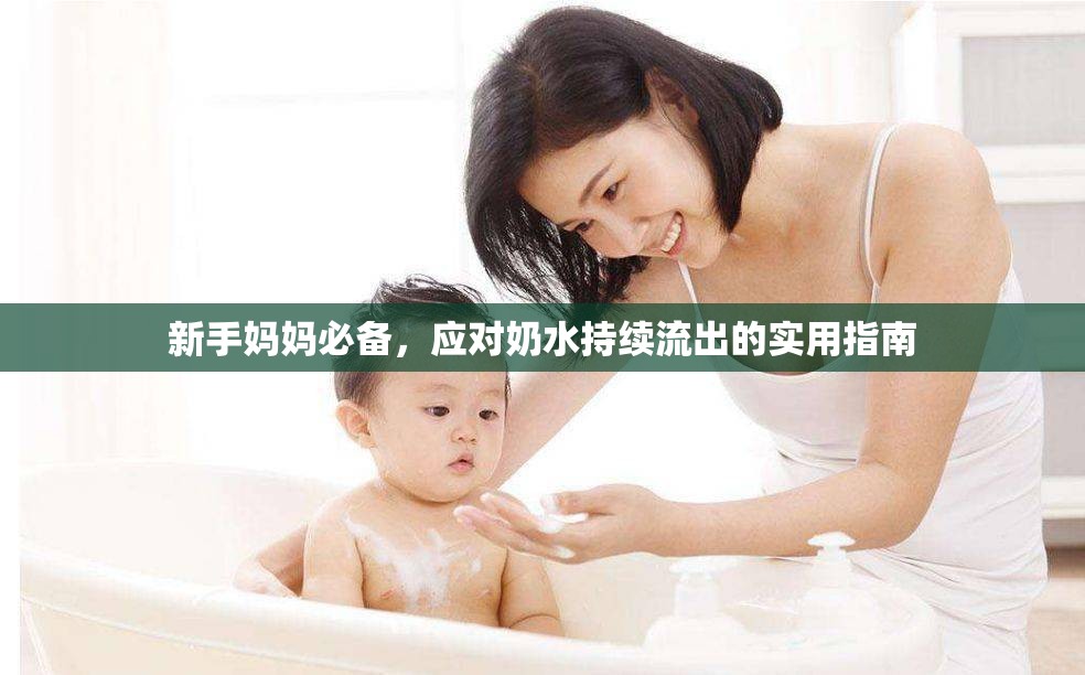 新手媽媽必備，應(yīng)對(duì)奶水持續(xù)流出的實(shí)用指南