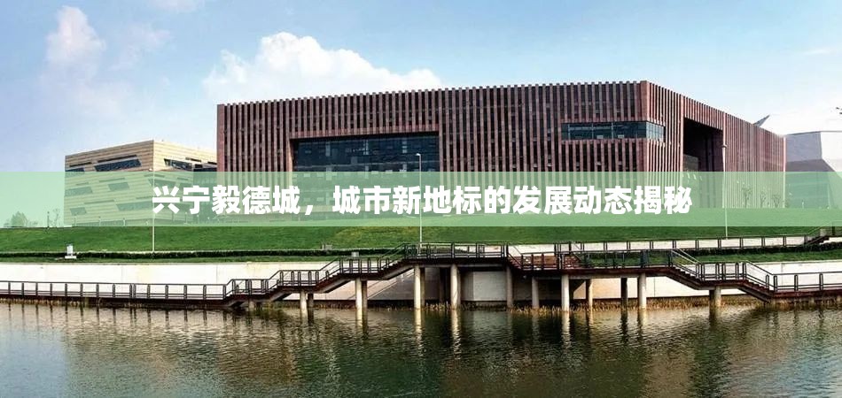 興寧毅德城，城市新地標的發(fā)展動態(tài)揭秘