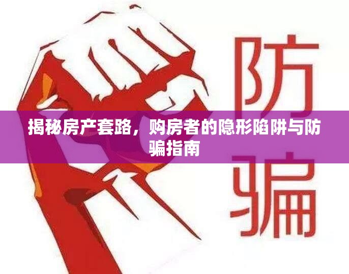 揭秘房產(chǎn)套路，購(gòu)房者的隱形陷阱與防騙指南