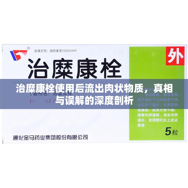 治糜康栓使用后流出肉狀物質(zhì)，真相與誤解的深度剖析